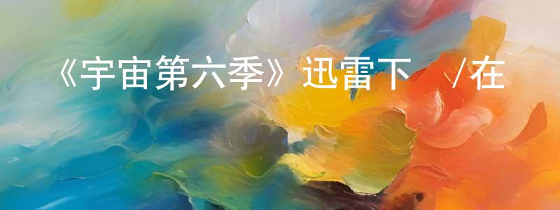 白鳳梅發布《宇宙第六季》迅雷下載/在線觀看-選秀綜藝-美劇天堂
